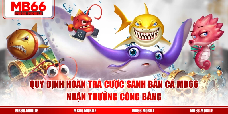 Quy định hoàn trả cược sảnh bắn cá MB66 nhận thưởng công bằng