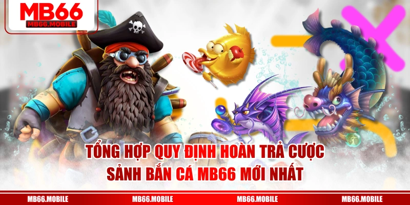 Tổng hợp quy định hoàn trả cược sảnh bắn cá MB66 mới nhất